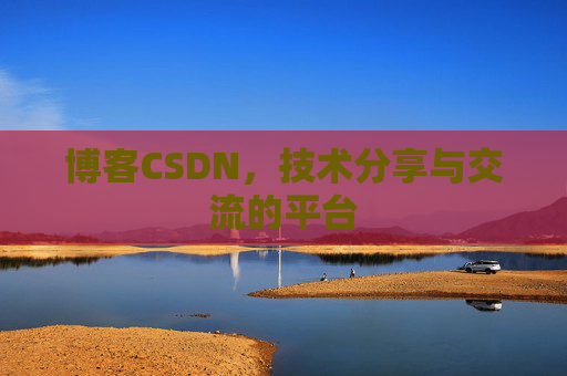 博客CSDN，技术分享与交流的平台