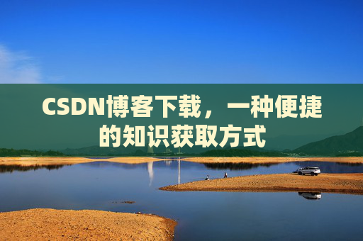 CSDN博客下载，一种便捷的知识获取方式