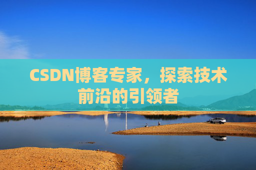 CSDN博客专家，探索技术前沿的引领者